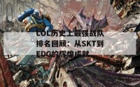 LOL历史上最强战队排名回顾：从SKT到EDG的辉煌成就