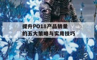 提升PO18产品销量的五大策略与实用技巧