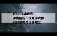 Whiplash道具深度解析：提升游戏体验的策略与设计理念