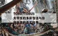 TOBU7TOBU8大学生的多彩生活与你我共享的真实故事