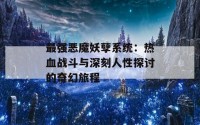 最强恶魔妖孽系统：热血战斗与深刻人性探讨的奇幻旅程