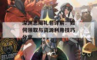 深渊恶魔礼包详解：如何领取与资源利用技巧分享