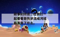 故事的终点，让我们一起看看悲伤逆流成河结局发生了什么。