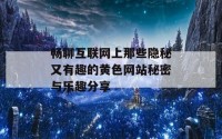 畅聊互联网上那些隐秘又有趣的黄色网站秘密与乐趣分享