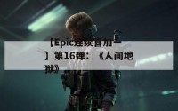 【Epic连续喜加一】第16弹：《人间地狱》