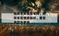 选择木头情感导师，助你走出情感困扰，重塑自信与幸福