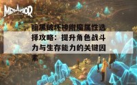 暗黑破坏神附魔属性选择攻略：提升角色战斗力与生存能力的关键因素