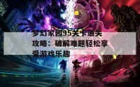 梦幻家园95关卡通关攻略：破解难题轻松享受游戏乐趣