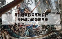 寻仙游戏称号系统解析：提升战力的关键与获取方法