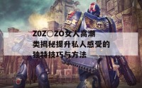 Z0Z○ZO女人高潮类揭秘提升私人感受的独特技巧与方法