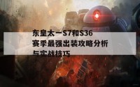 东皇太一S7和S36赛季最强出装攻略分析与实战技巧