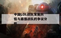 中国LOL战队发展历程与最强战队的争议分析