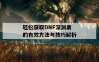 轻松获取DNF深渊票的有效方法与技巧解析