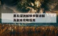 黑石深渊解锁步骤详解及副本攻略指南