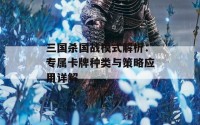 三国杀国战模式解析：专属卡牌种类与策略应用详解