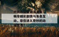 内衣办公室动漫全集：畅享精彩剧情与角色互动，带你进入奇妙的动漫世界！