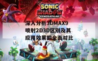 深入分析3DMAX9喷射2D3D区别及其应用效果的全面对比