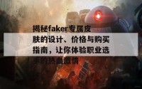 揭秘faker专属皮肤的设计、价格与购买指南，让你体验职业选手的热血激情