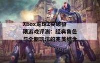 Xbox龙珠Z突破极限游戏评测：经典角色与全新玩法的完美结合