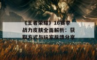 《王者荣耀》16赛季战力皮肤全面解析：获取方式与玩家反馈分享