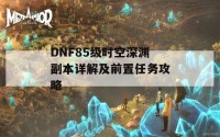 DNF85级时空深渊副本详解及前置任务攻略