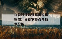 口袋妖怪最强阵容构建指南：肯泰罗特点与战术分析