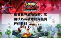 魔兽世界战场攻略：实用技巧与战术助你赢得PVP胜利