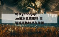 畅享yahoojapan日本免费视频 高清娱乐体验尽在掌握