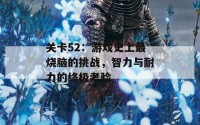 关卡52：游戏史上最烧脑的挑战，智力与耐力的终极考验