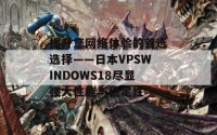 提升您网络体验的首选选择——日本VPSWINDOWS18尽显强大性能与稳定性