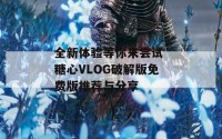 全新体验等你来尝试 糖心VLOG破解版免费版推荐与分享