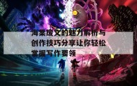 海棠废文的魅力解析与创作技巧分享让你轻松掌握写作要领