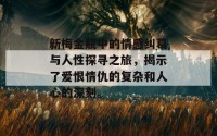 新梅金瓶中的情感纠葛与人性探寻之旅，揭示了爱恨情仇的复杂和人心的深刻。