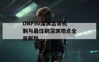 DNF90深渊出货机制与最佳刷深渊地点全面解析