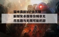 猫咪最新VIP永久破解版安卓版带你畅享无尽乐趣与无限可能的游戏之旅