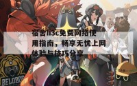 宿舍h3c免费网络使用指南，畅享无忧上网体验与技巧分享