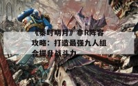 《秦时明月》非R阵容攻略：打造最强九人组合提升战斗力