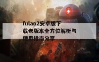 fulao2安卓版下载老版本全方位解析与使用指南分享