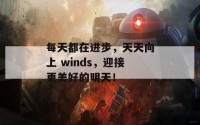 每天都在进步，天天向上 winds，迎接更美好的明天！