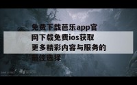 免费下载芭乐app官网下载免费ios获取更多精彩内容与服务的最佳选择