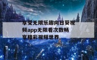 享受无限乐趣向日葵视频app无限看次数畅享精彩视频世界