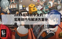 JAVA乱码转中文的实用技巧与解决方案分享