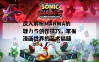 深入解析MANWA的魅力与创作技巧，掌握漫画世界的艺术精髓