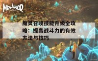 魔灵召唤技能升级全攻略：提高战斗力的有效方法与技巧