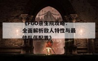 《FGO杀生院攻略：全面解析敌人特性与最佳队伍配置》