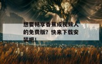 想要畅享香蕉成视频人的免费版？快来下载安装吧！