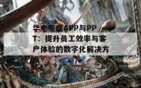 华电专属APP与PPT：提升员工效率与客户体验的数字化解决方案