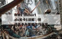 WWE Immortals关卡6详解：挑战高手与策略技巧分享