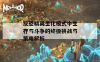 反恐精英生化模式中生存与斗争的终极挑战与策略解析