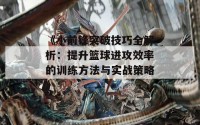 《小前锋突破技巧全解析：提升篮球进攻效率的训练方法与实战策略》